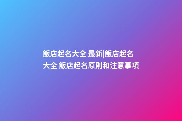 飯店起名大全 最新|飯店起名大全 飯店起名原則和注意事項